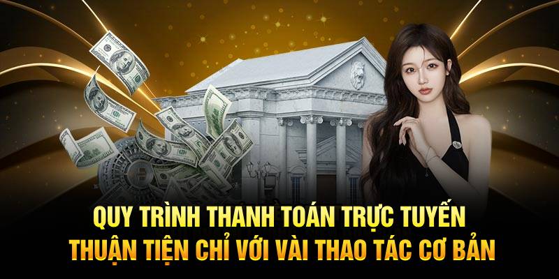 Quy trình thanh toán trực tuyến thuận tiện chỉ với vài thao tác cơ bản