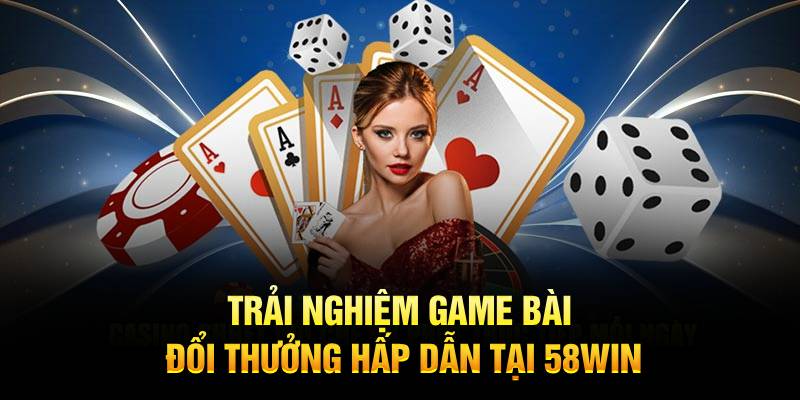 Trải nghiệm game bài đổi thưởng hấp dẫn tại 58win