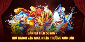 Bắn Cá Tiên 58Win - Thử Thách Vận May, Nhận Thưởng Cực Lớn