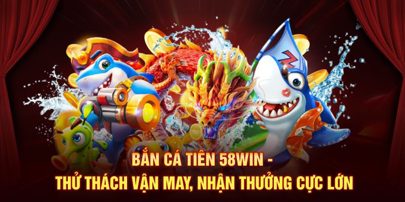 Bắn Cá Tiên 58Win - Thử Thách Vận May, Nhận Thưởng Cực Lớn