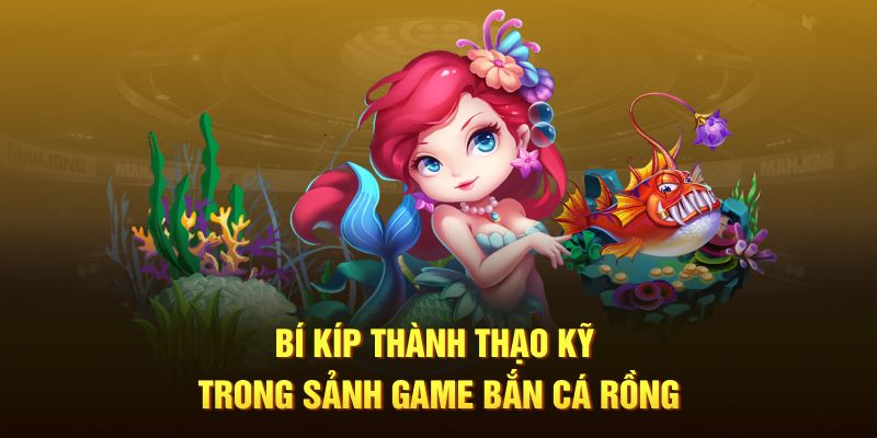 Bí kíp thành thạo kỹ năng trong sảnh game bắn cá Rồng