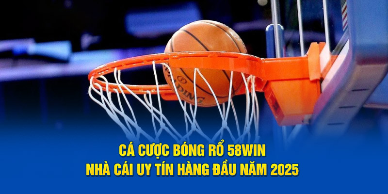 Cá Cược Bóng Rổ 58WIN – Nhà Cái Uy Tín Hàng Đầu Năm 2025