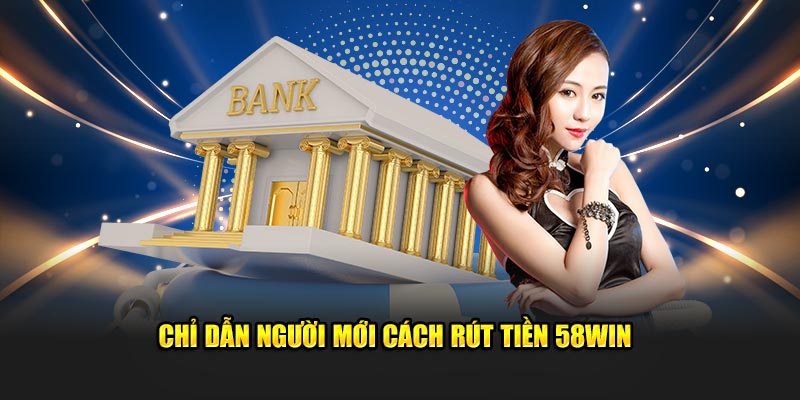 Chỉ dẫn người mới cách rút tiền 58WIN