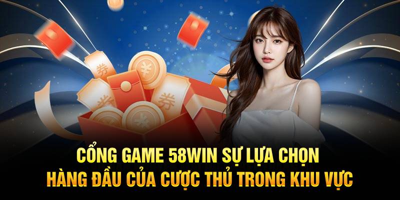 Cổng game 58win – Sự lựa chọn hàng đầu của cược thủ trong khu vực