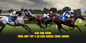 Giải Đua Ngựa - Tổng Hợp Top 4 Sự Kiện Khủng Cùng 58Win