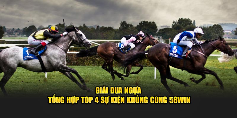 Giải Đua Ngựa - Tổng Hợp Top 4 Sự Kiện Khủng Cùng 58Win