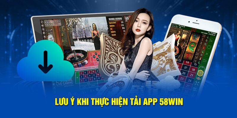 Lưu ý khi thực hiện tải app 58win