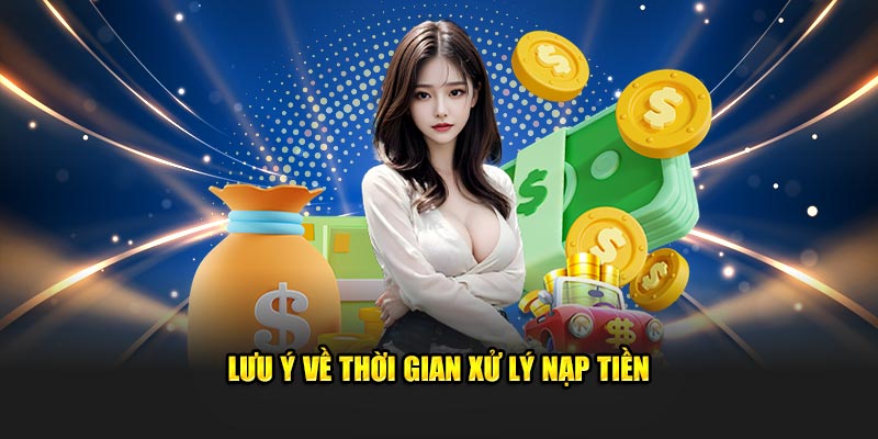 Chú ý đến thời gian xử lý khi nạp tiền.