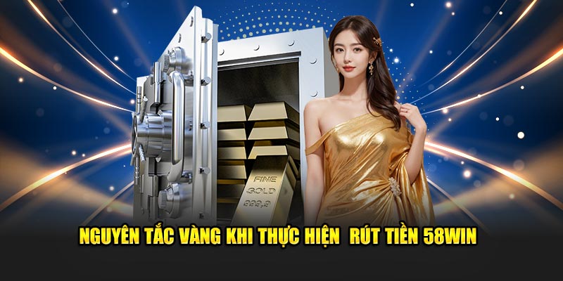 Nguyên tắc vàng khi thực hiện  rút tiền 58WIN 