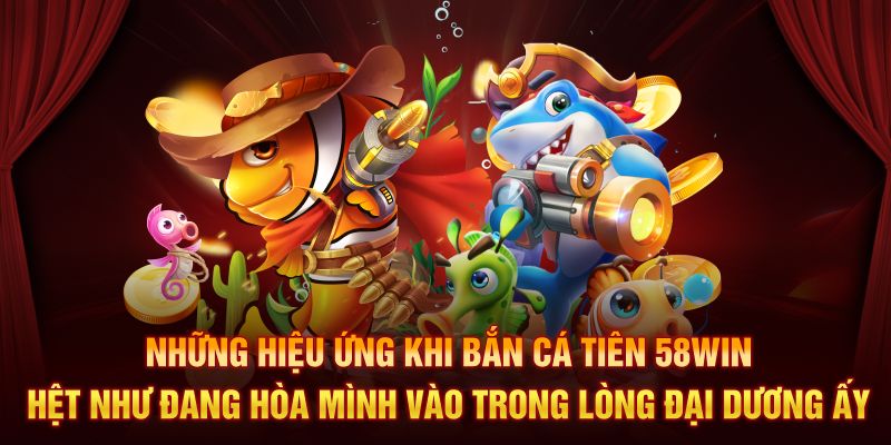 Những hiệu ứng khi bắn cá tiên 58Win hệt như đang hòa mình vào trong lòng đại dương ấy