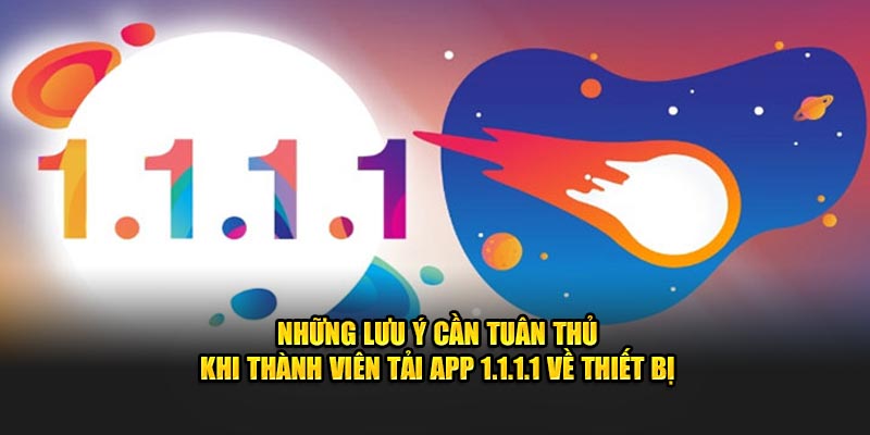 Những lưu ý cần tuân thủ khi thành viên tải app 1.1.1.1 về thiết bị