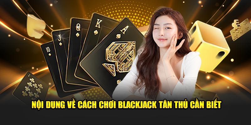 Nội dung về cách chơi Blackjack tân thủ cần biết