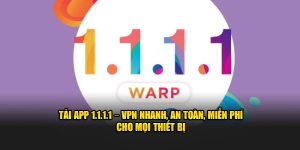 Tải App 1.1.1.1 – VPN Nhanh, An Toàn, Miễn Phí Cho Mọi Thiết Bị