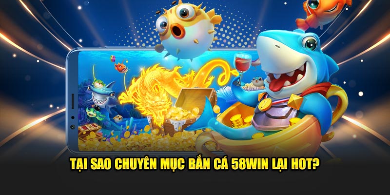 Chuyên mục bắn cá 58WIN hot hit