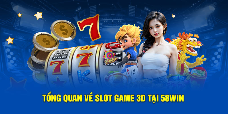 Tổng quan về Slot game 3D tại 58WIN