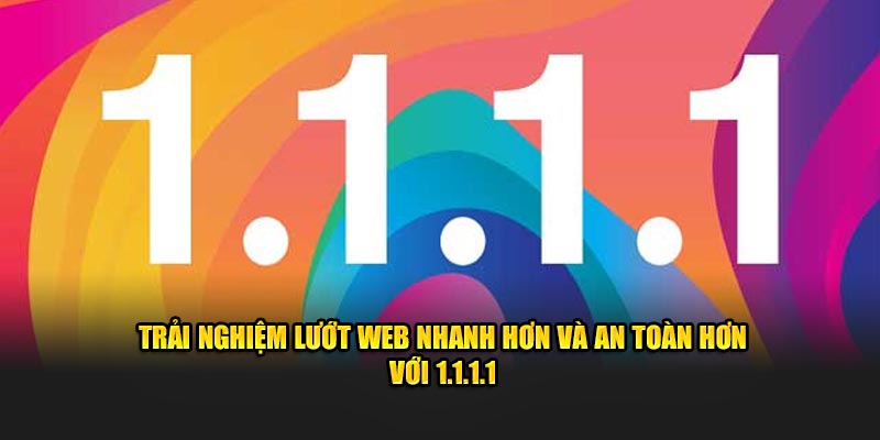 Trải nghiệm lướt web nhanh hơn và an toàn hơn với 1.1.1.1