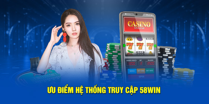 Ưu điểm hệ thống truy cập 58WIN